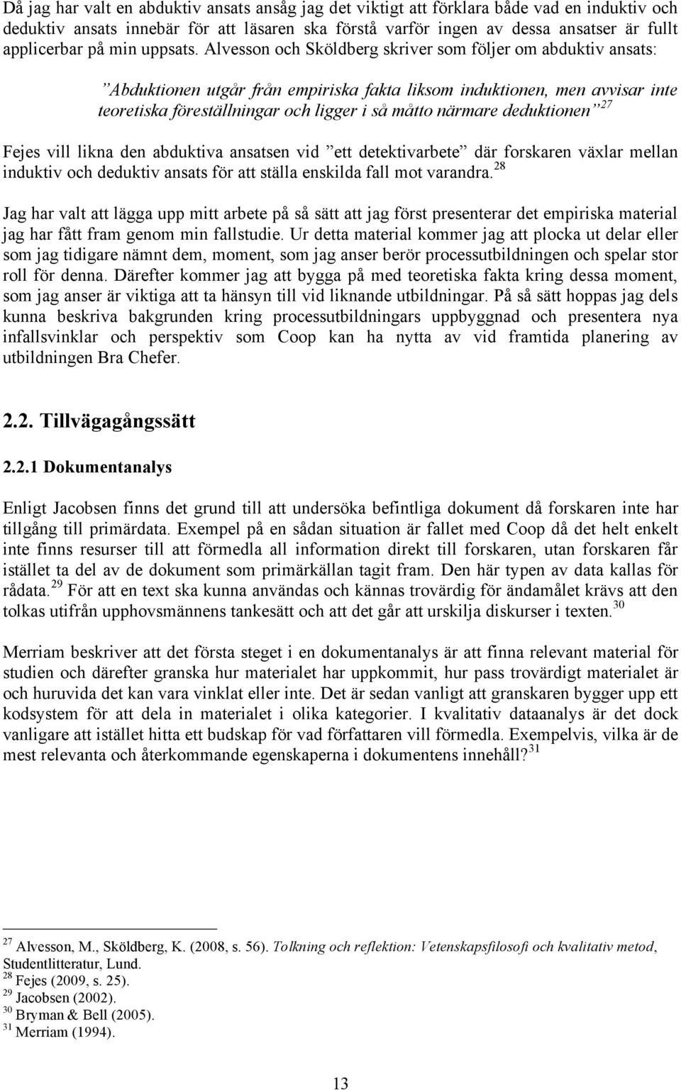 Alvesson och Sköldberg skriver som följer om abduktiv ansats: Abduktionen utgår från empiriska fakta liksom induktionen, men avvisar inte teoretiska föreställningar och ligger i så måtto närmare