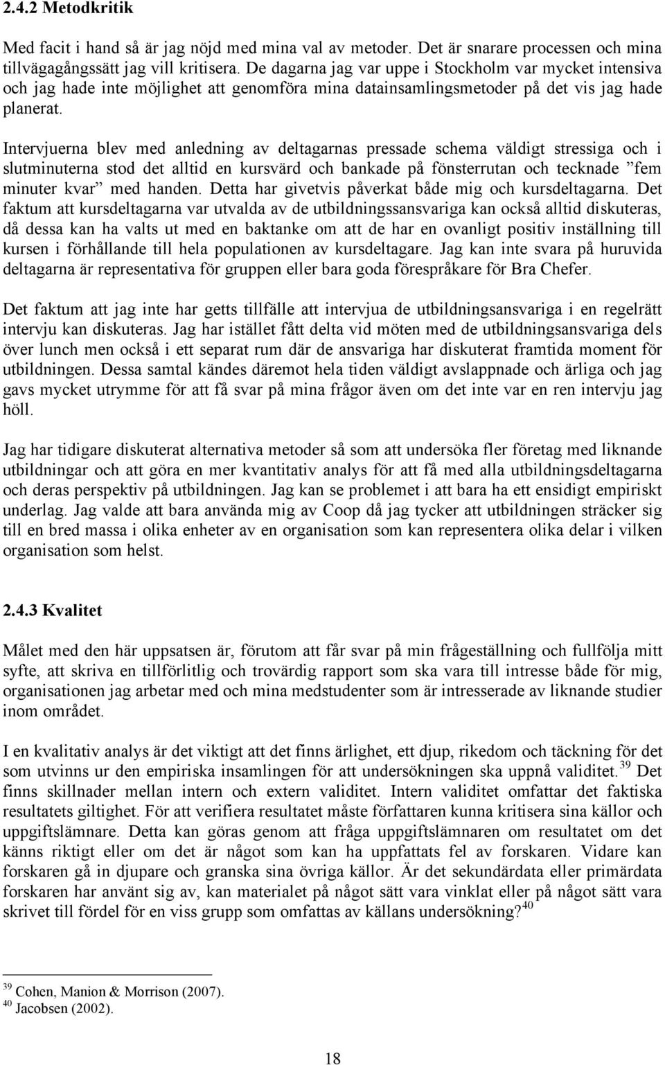 Intervjuerna blev med anledning av deltagarnas pressade schema väldigt stressiga och i slutminuterna stod det alltid en kursvärd och bankade på fönsterrutan och tecknade fem minuter kvar med handen.