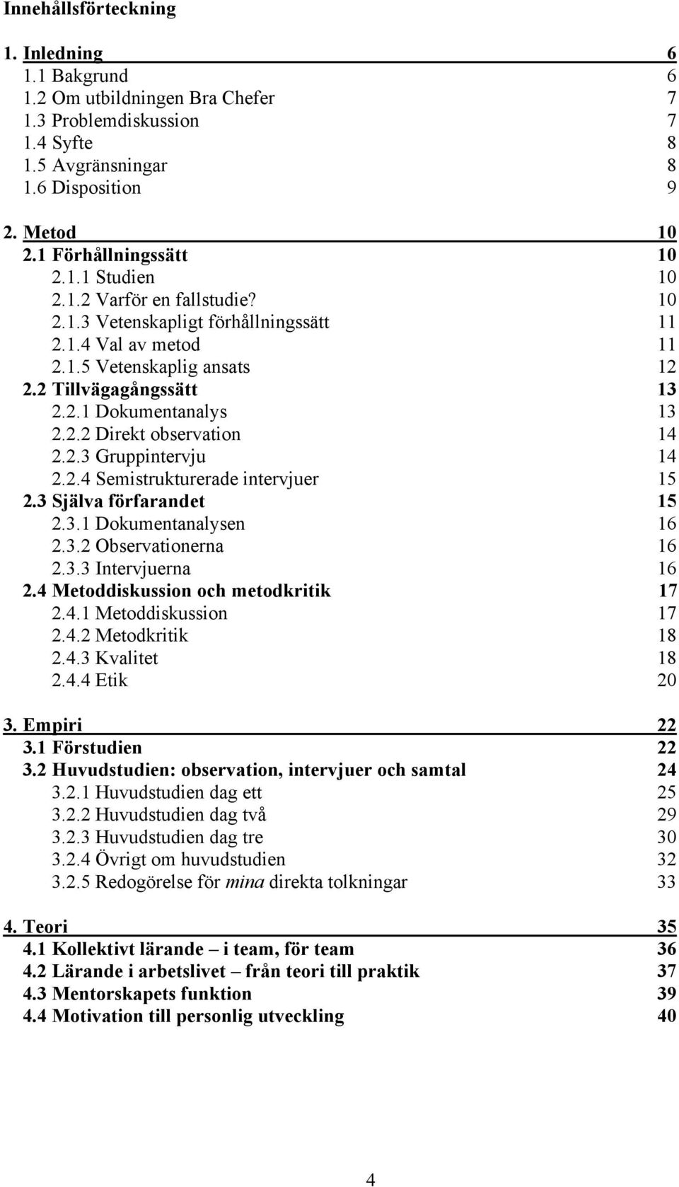 2.3 Gruppintervju 14 2.2.4 Semistrukturerade intervjuer 15 2.3 Själva förfarandet 15 2.3.1 Dokumentanalysen 16 2.3.2 Observationerna 16 2.3.3 Intervjuerna 16 2.4 Metoddiskussion och metodkritik 17 2.