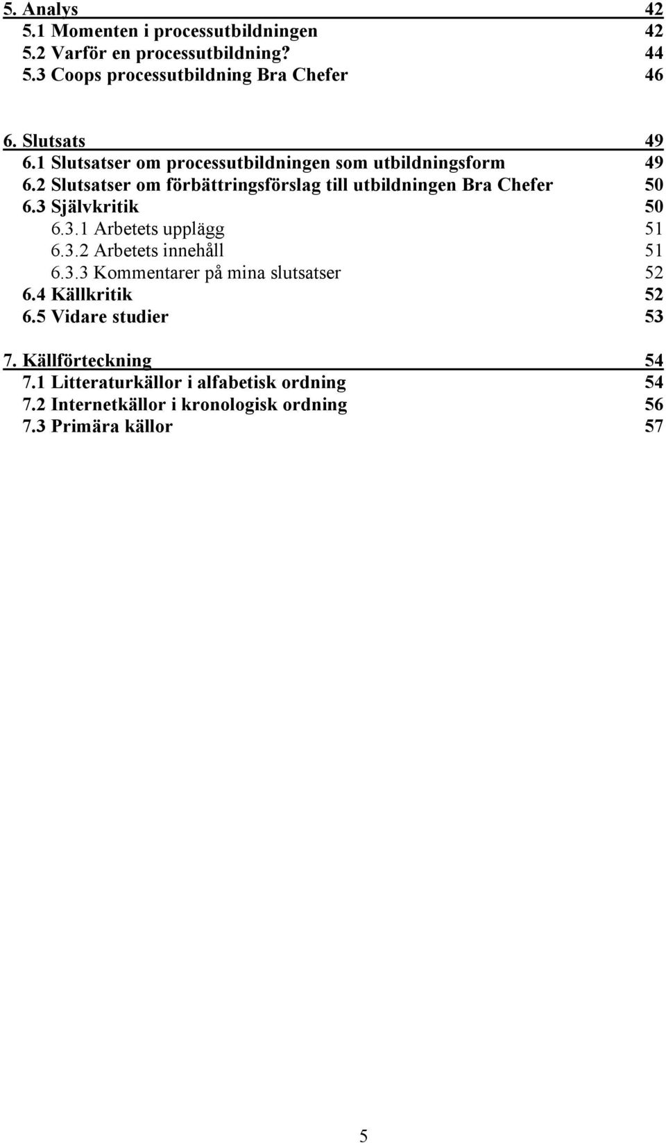 2 Slutsatser om förbättringsförslag till utbildningen Bra Chefer 50 6.3 Självkritik 50 6.3.1 Arbetets upplägg 51 6.3.2 Arbetets innehåll 51 6.