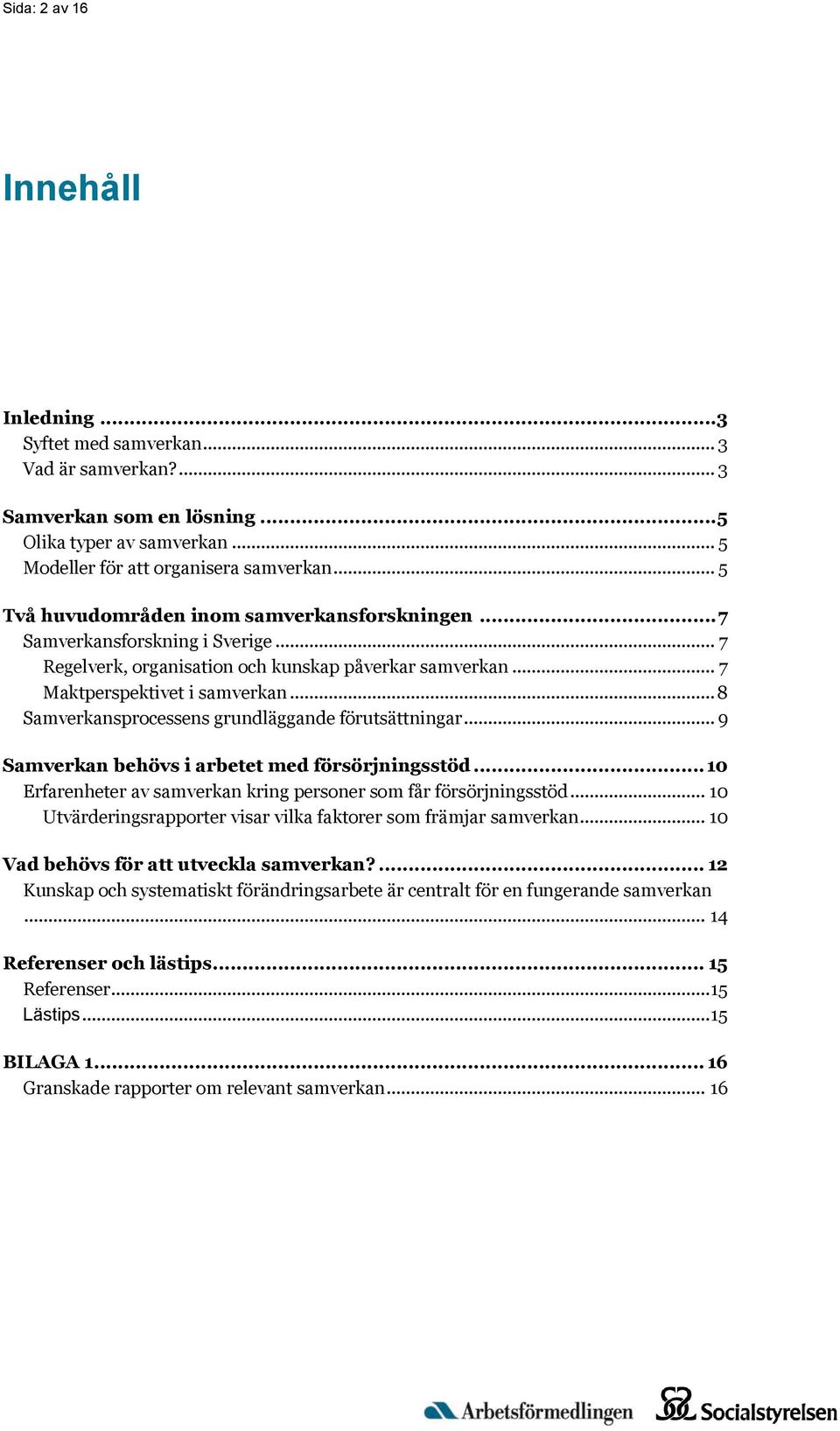 .. 8 Samverkansprocessens grundläggande förutsättningar... 9 Samverkan behövs i arbetet med försörjningsstöd... 10 Erfarenheter av samverkan kring personer som får försörjningsstöd.