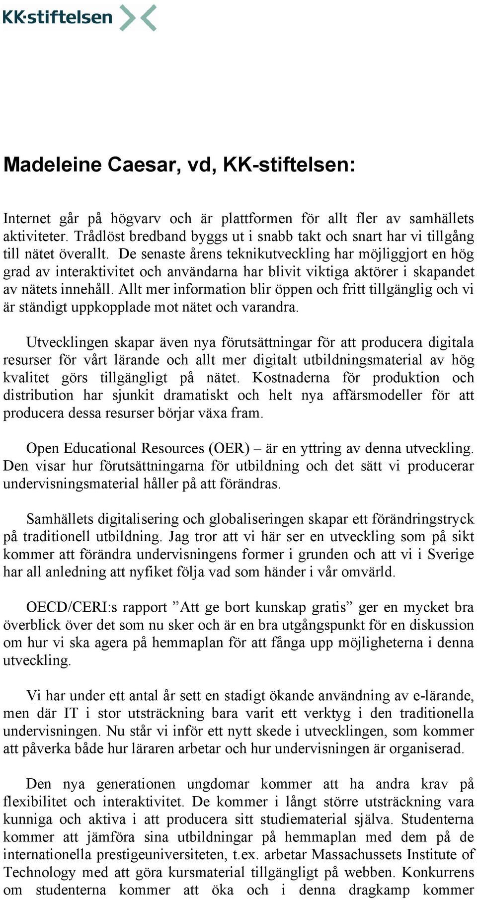 De senaste årens teknikutveckling har möjliggjort en hög grad av interaktivitet och användarna har blivit viktiga aktörer i skapandet av nätets innehåll.