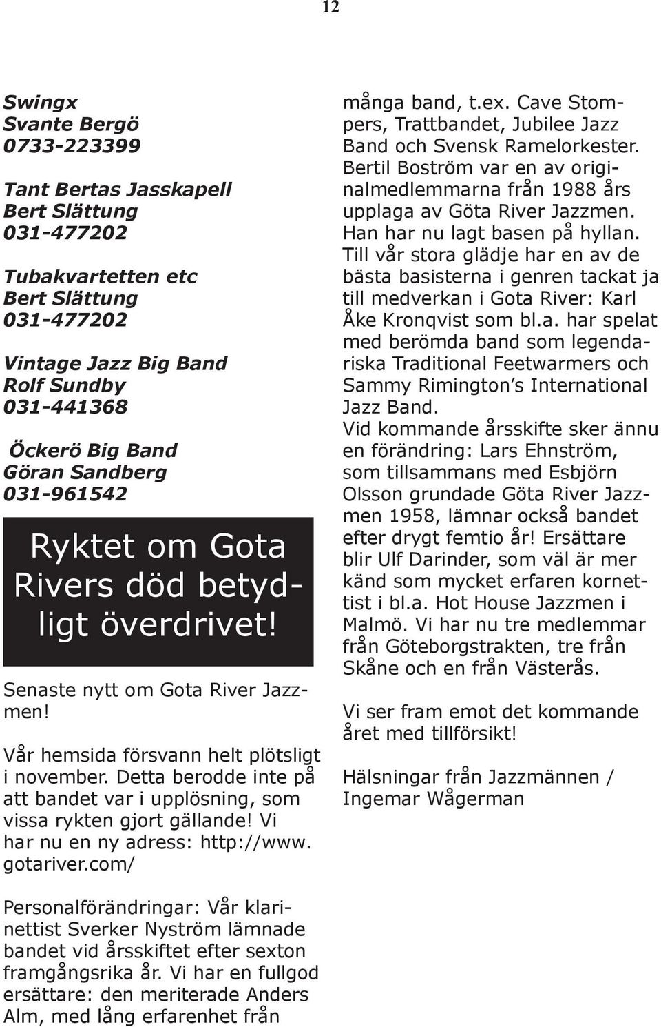 Detta berodde inte på att bandet var i upplösning, som vissa rykten gjort gällande! Vi har nu en ny adress: http://www. gotariver.