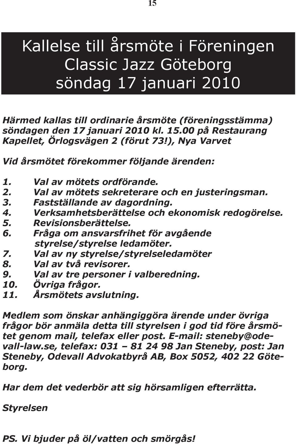 Fastställande av dagordning. 4. Verksamhetsberättelse och ekonomisk redogörelse. 5. Revisionsberättelse. 6. Fråga om ansvarsfrihet för avgående styrelse/styrelse ledamöter. 7.