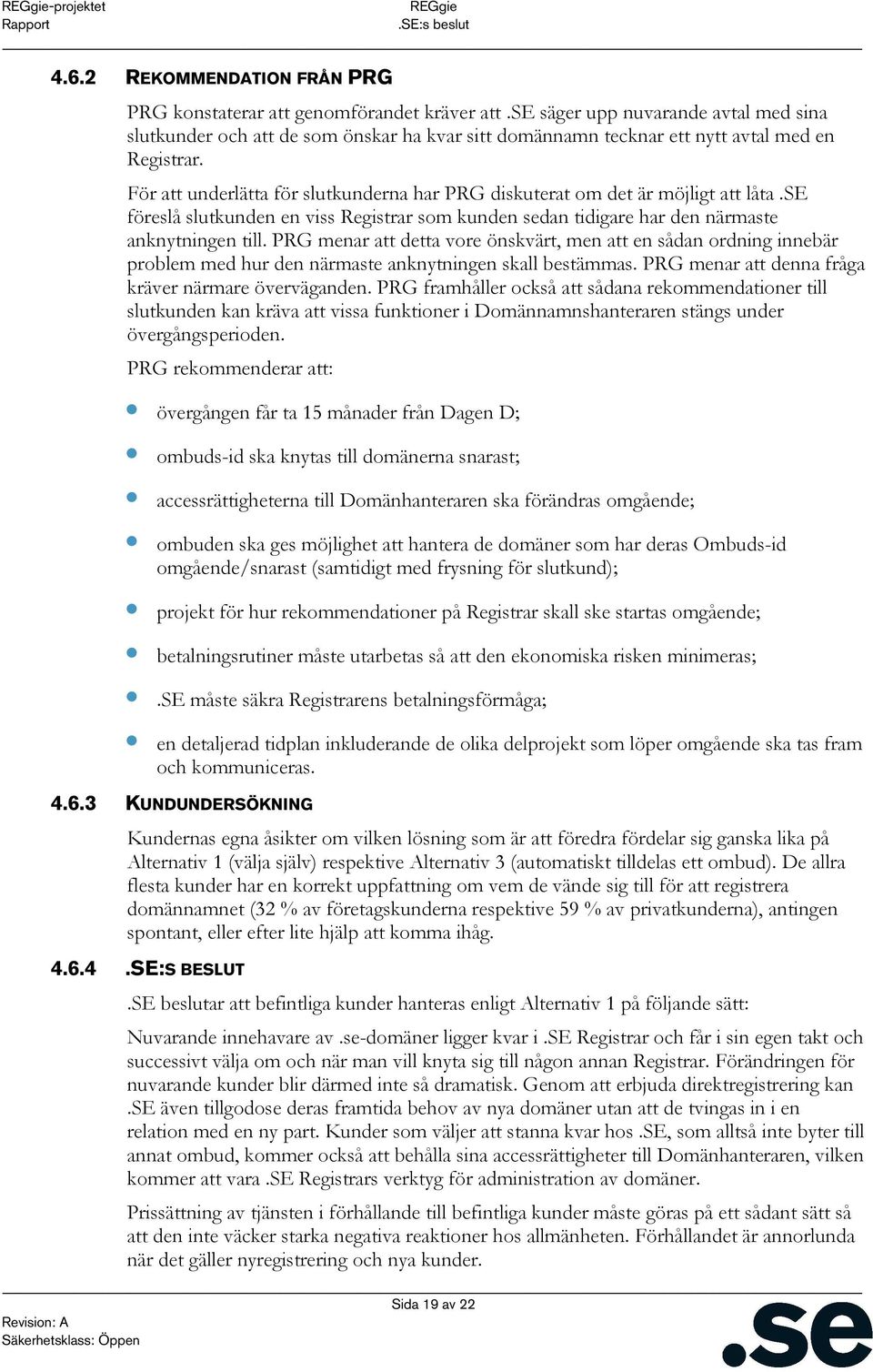 För att underlätta för slutkunderna har PRG diskuterat om det är möjligt att låta.se föreslå slutkunden en viss Registrar som kunden sedan tidigare har den närmaste anknytningen till.