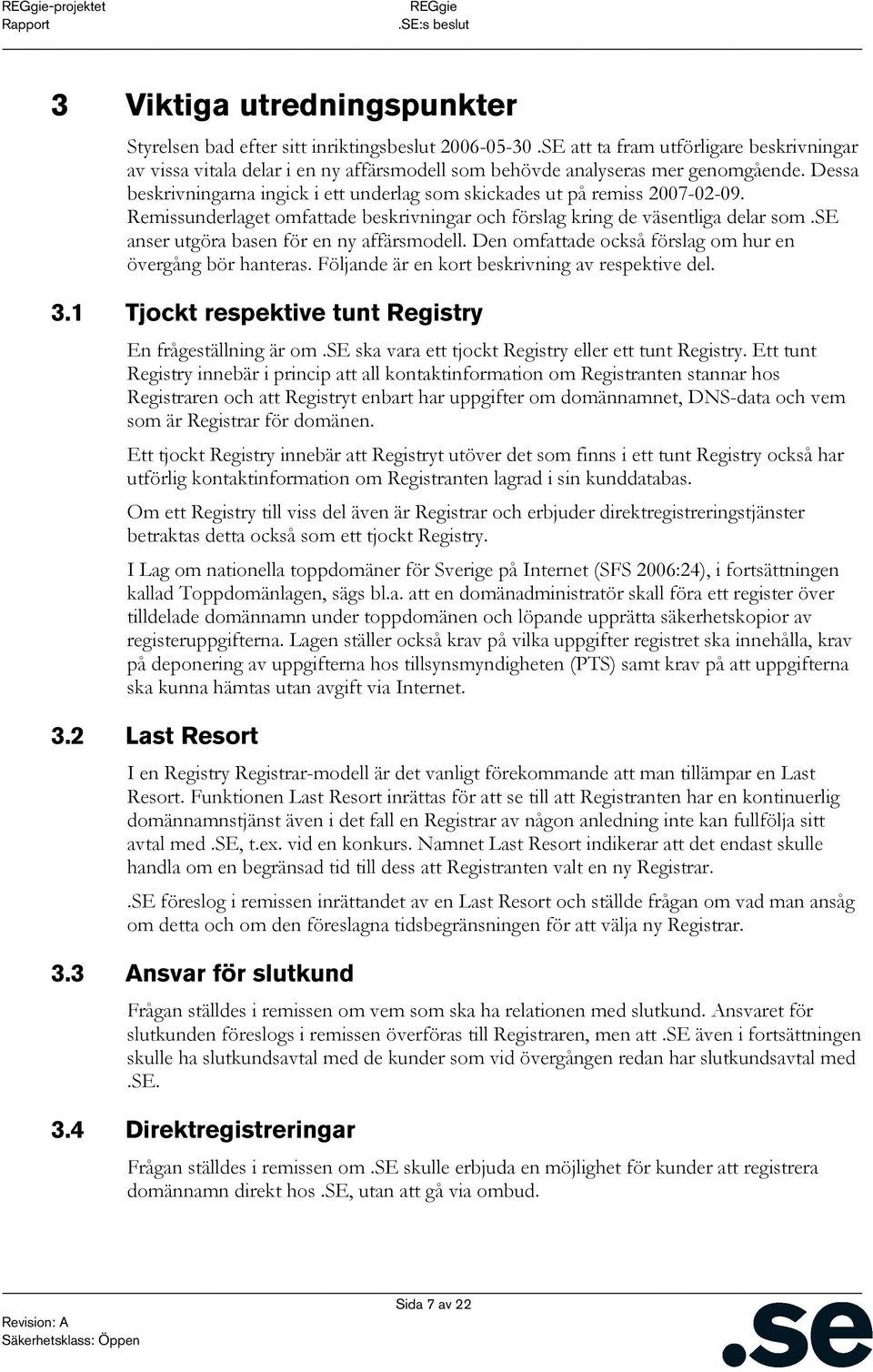 Dessa beskrivningarna ingick i ett underlag som skickades ut på remiss 2007-02-09. Remissunderlaget omfattade beskrivningar och förslag kring de väsentliga delar som.