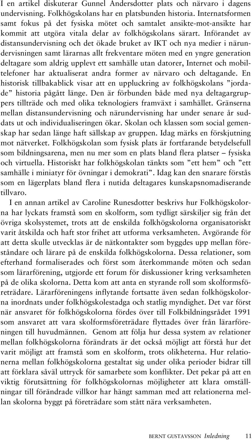 Införandet av distansundervisning och det ökade bruket av IKT och nya medier i närundervisningen samt lärarnas allt frekventare möten med en yngre generation deltagare som aldrig upplevt ett samhälle