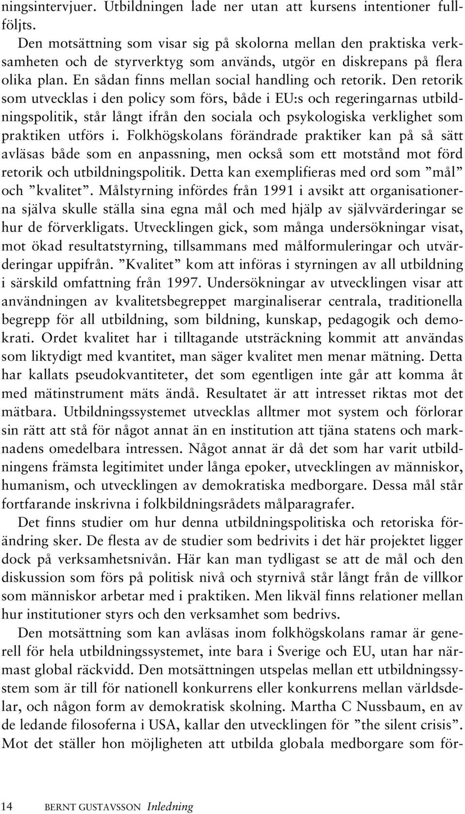 Den retorik som utvecklas i den policy som förs, både i EU:s och regeringarnas utbildningspolitik, står långt ifrån den sociala och psykologiska verklighet som praktiken utförs i.