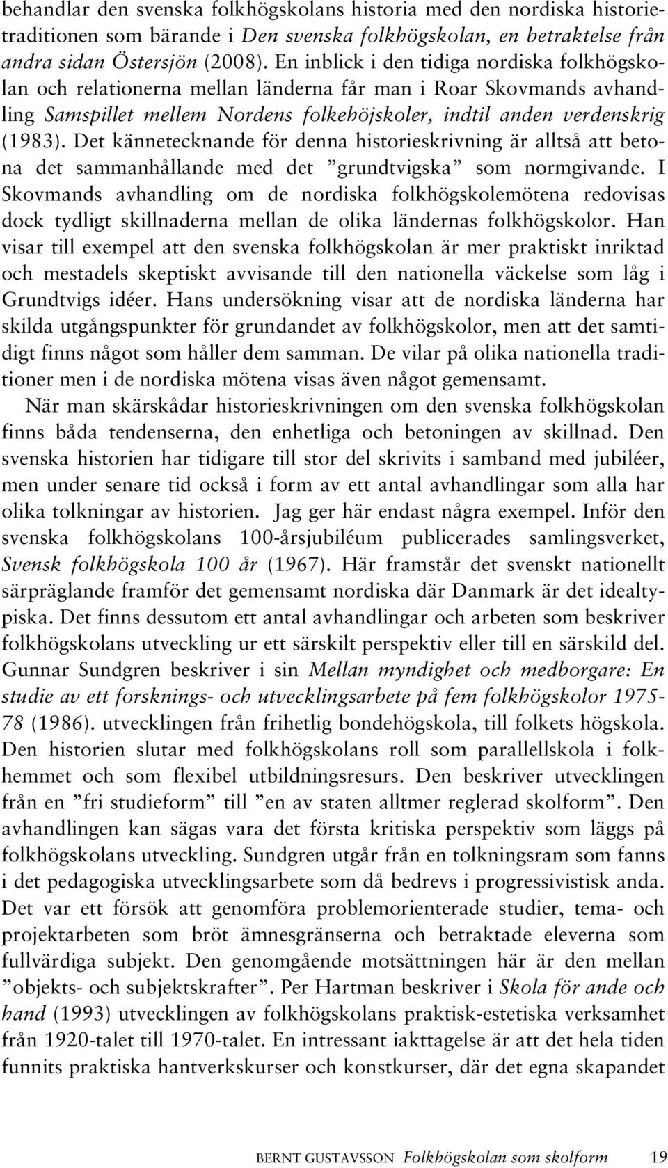 Det kännetecknande för denna historieskrivning är alltså att betona det sammanhållande med det grundtvigska som normgivande.