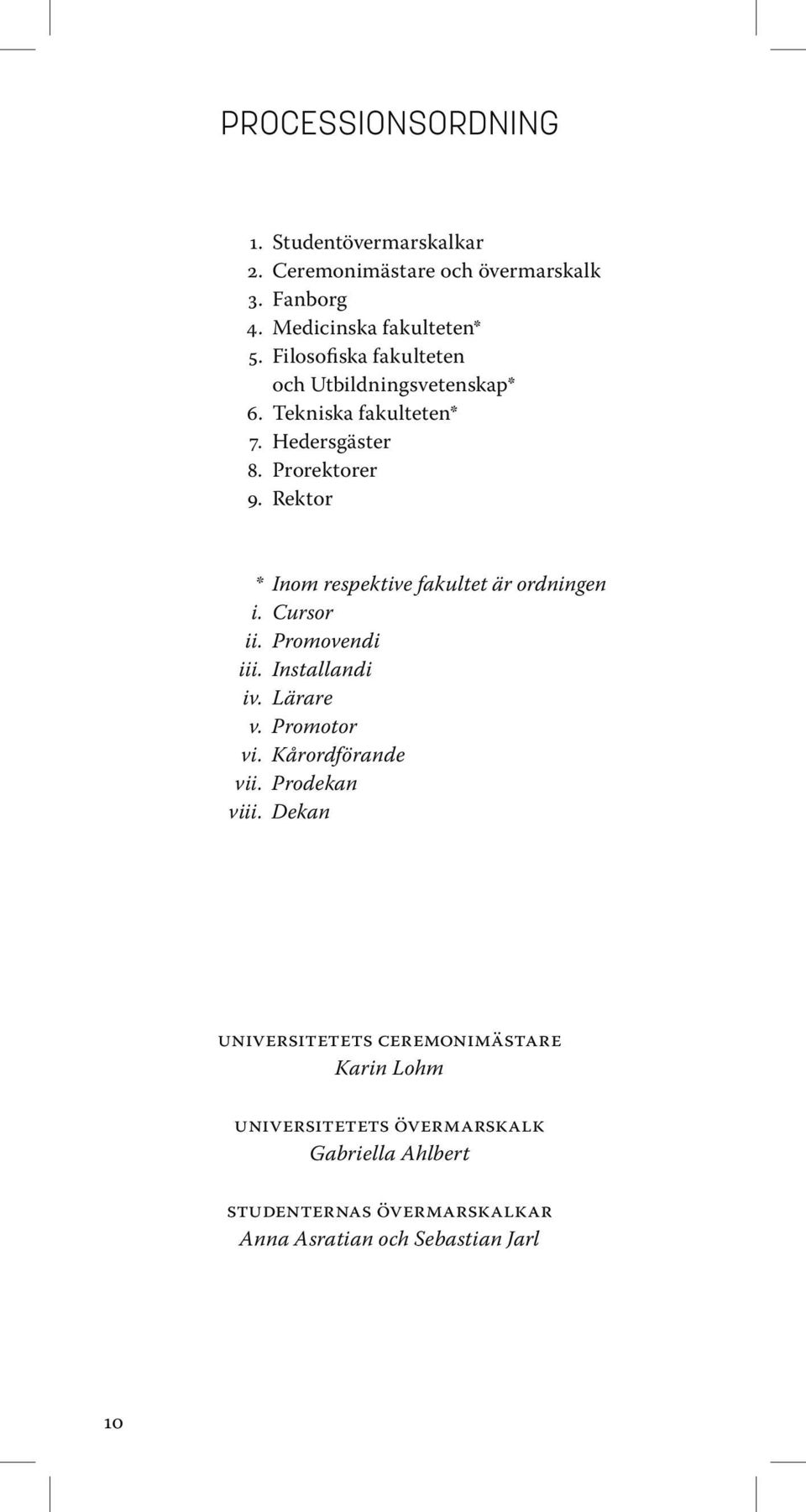 Rektor * Inom respektive fakultet är ordningen i. Cursor ii. Promovendi iii. Installandi iv. Lärare v. Promotor vi. Kårordförande vii.