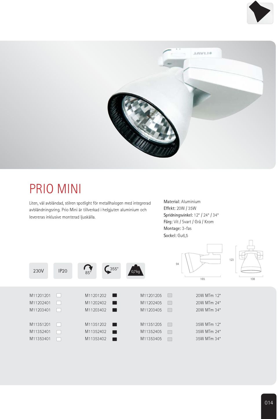 Material: Aluminium Effekt: 20W / 35W Spridningsvinkel: 12 / 24 / 34 Färg: Vit / Svart / Grå / Krom Montage: 3-fas Sockel: Gu6,5 230V IP20 85 355 0,7