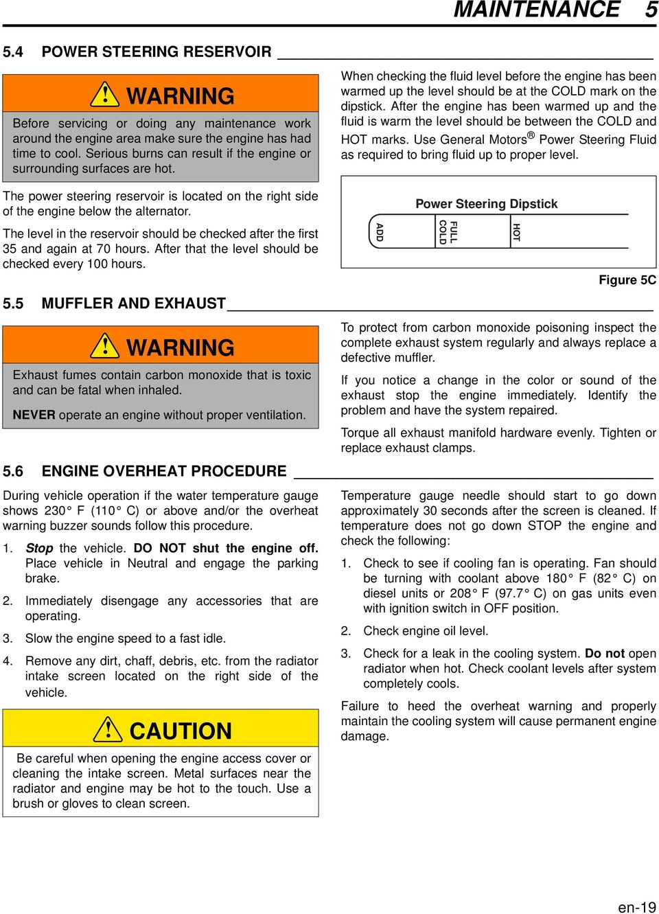 After the engine has been warmed up and the fluid is warm the level should be between the COLD and HOT marks. Use General Motors Power Steering Fluid as required to bring fluid up to proper level.