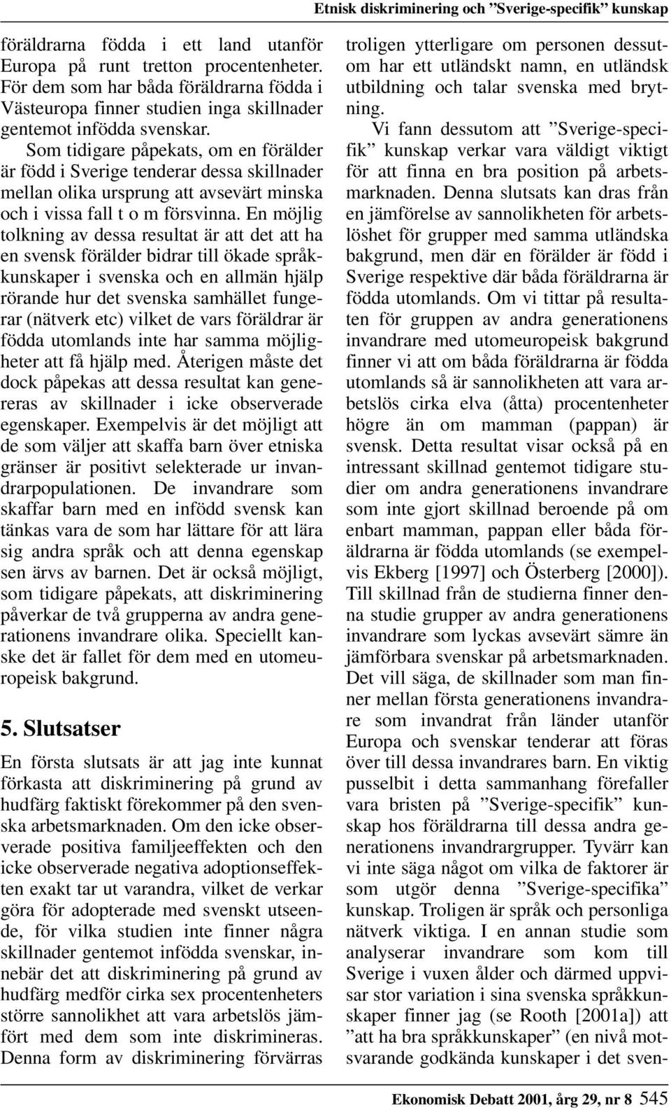 Som tidigare påpekats, om en förälder är född i Sverige tenderar dessa skillnader mellan olika ursprung att avsevärt minska och i vissa fall t o m försvinna.