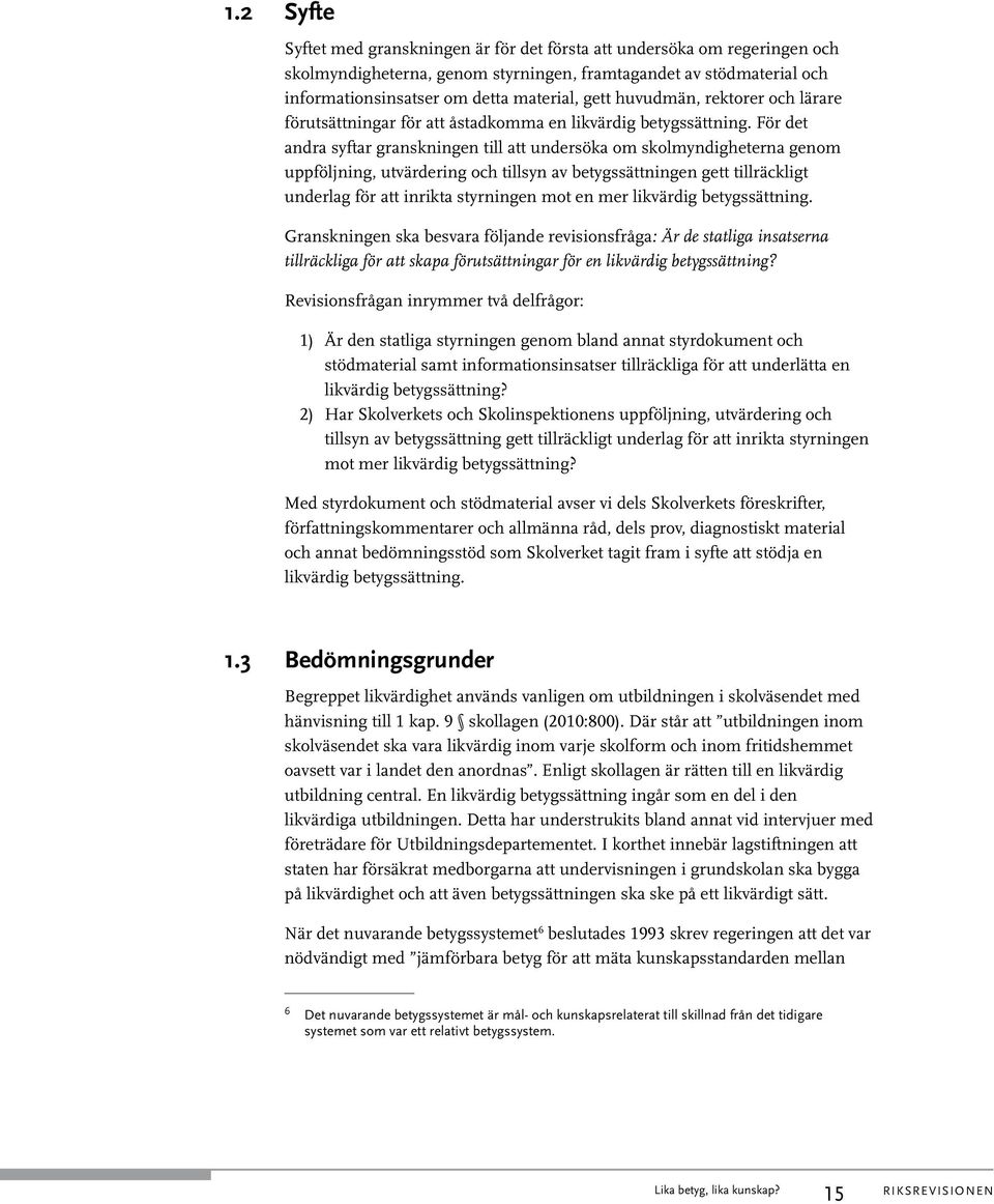 För det andra syftar granskningen till att undersöka om skolmyndigheterna genom uppföljning, utvärdering och tillsyn av betygssättningen gett tillräckligt underlag för att inrikta styrningen mot en