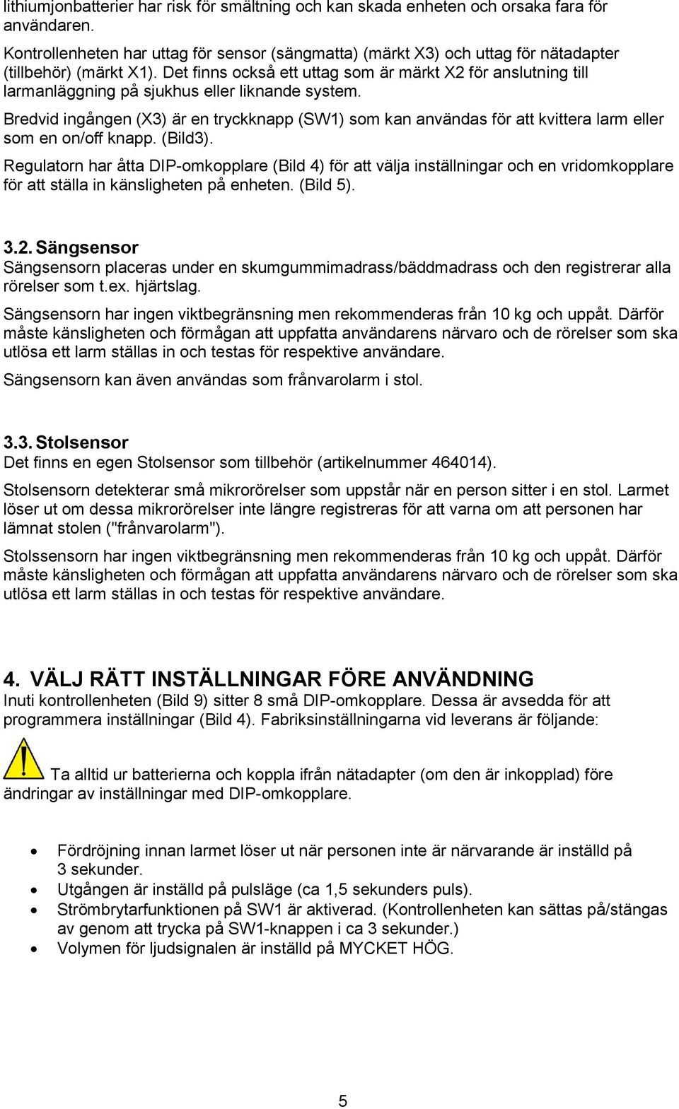 Det finns också ett uttag som är märkt X2 för anslutning till larmanläggning på sjukhus eller liknande system.