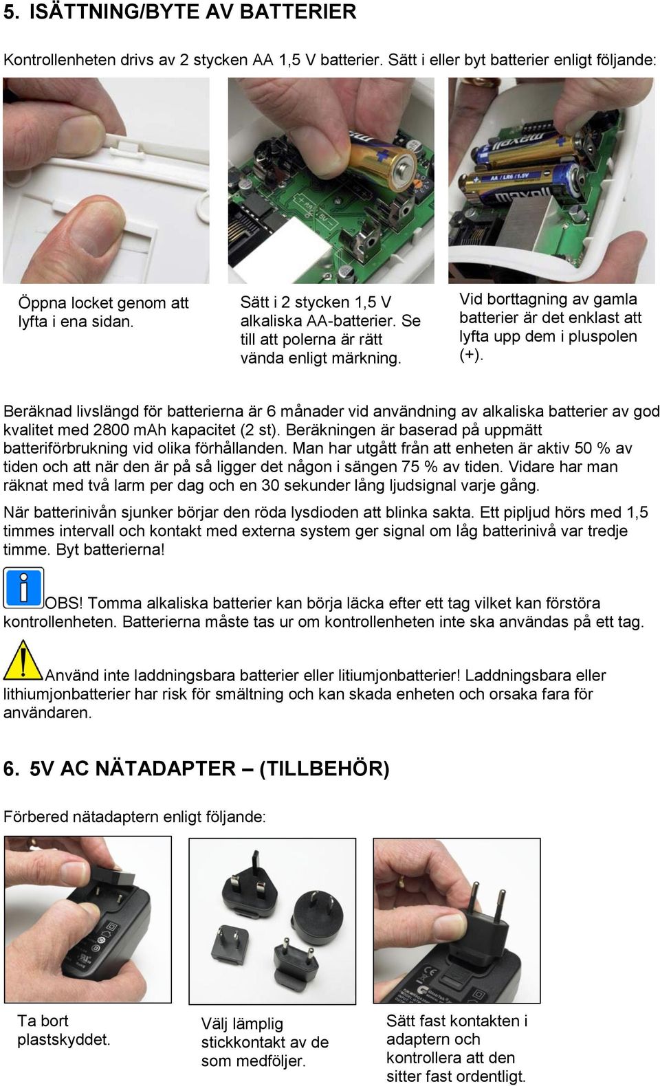 Beräknad livslängd för batterierna är 6 månader vid användning av alkaliska batterier av god kvalitet med 2800 mah kapacitet (2 st).