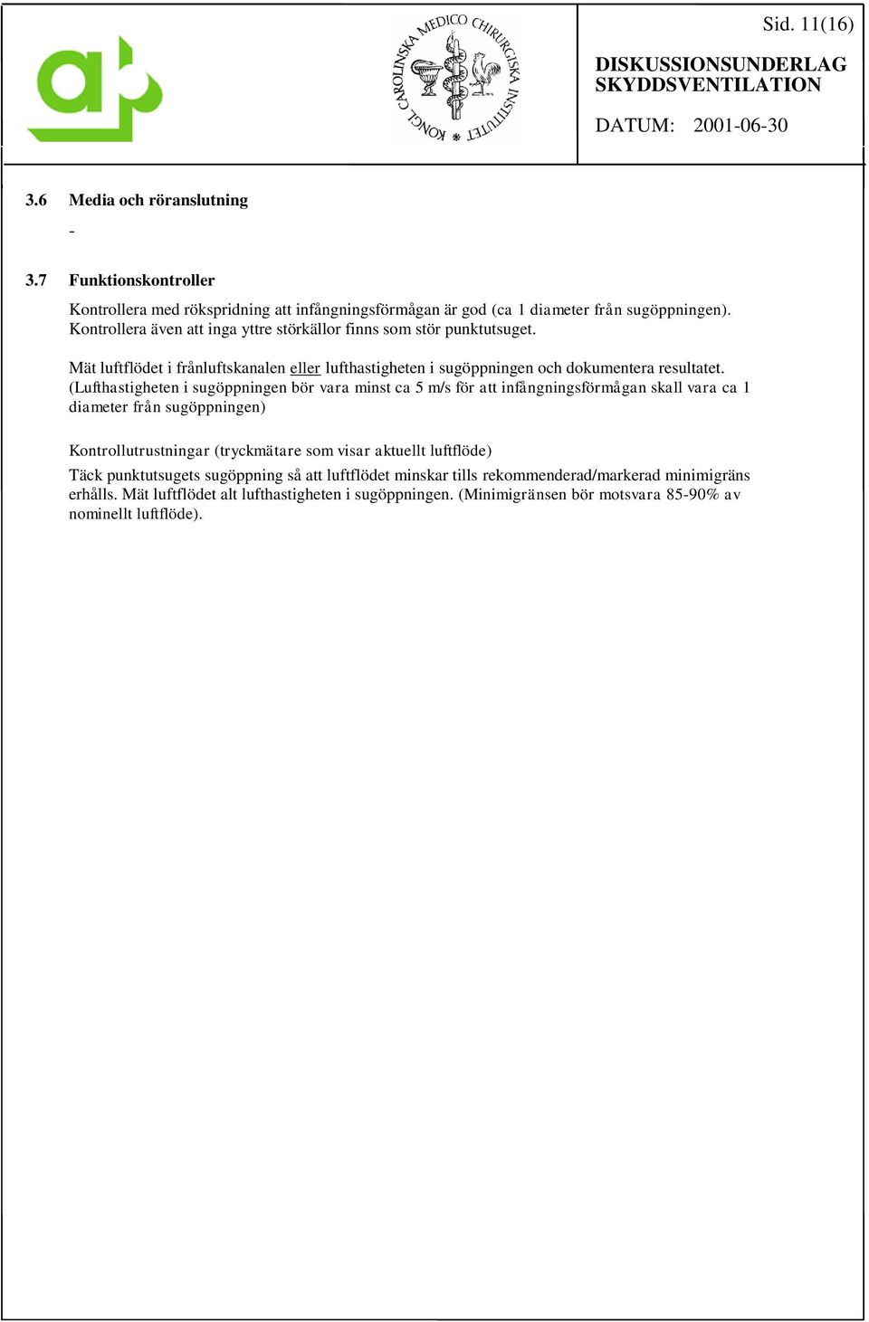 (Lufthastigheten i sugöppningen bör vara minst ca 5 m/s för att infångningsförmågan skall vara ca 1 diameter från sugöppningen) Kontrollutrustningar (tryckmätare som visar aktuellt