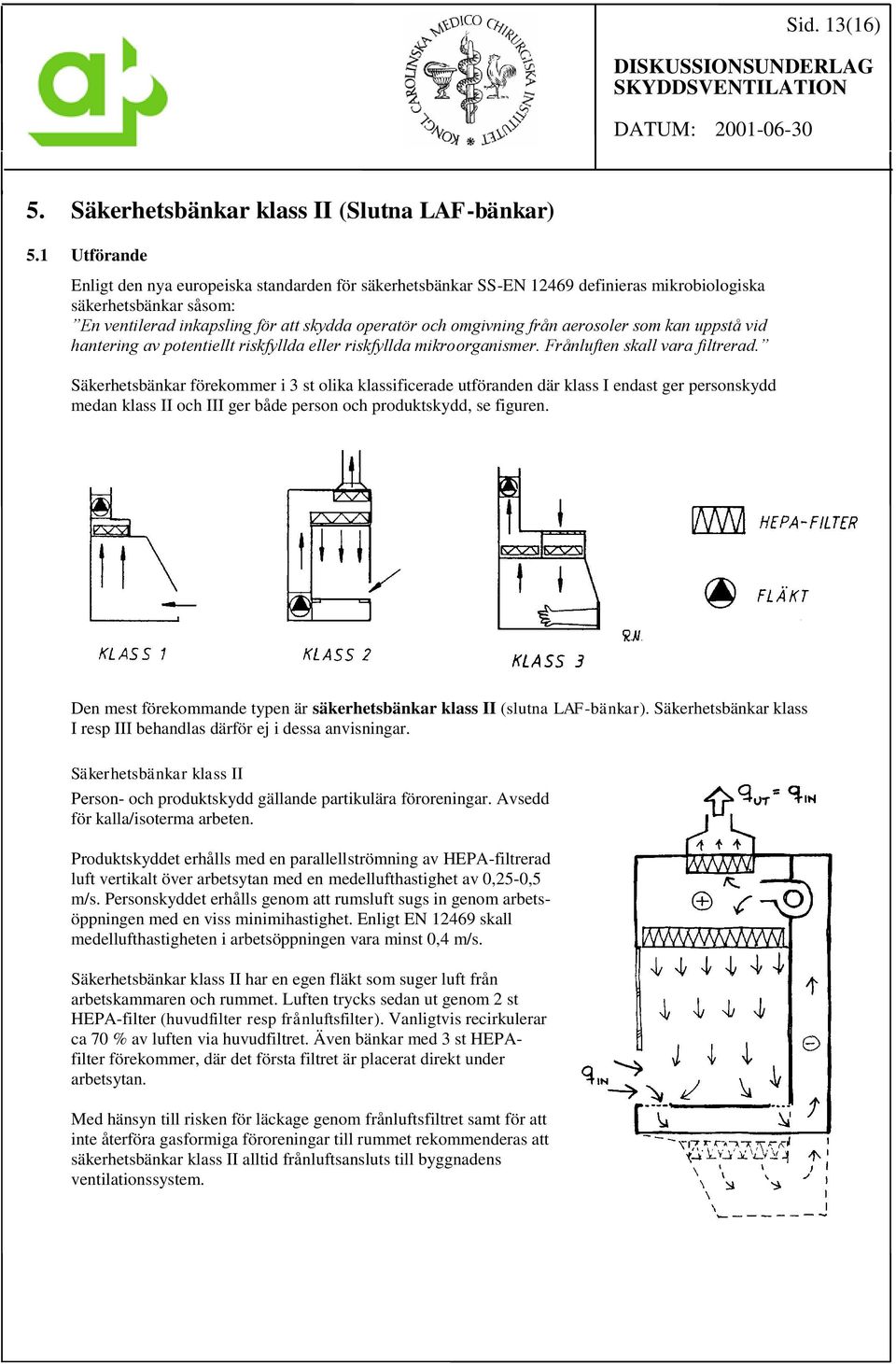 aerosoler som kan uppstå vid hantering av potentiellt riskfyllda eller riskfyllda mikroorganismer. Frånluften skall vara filtrerad.