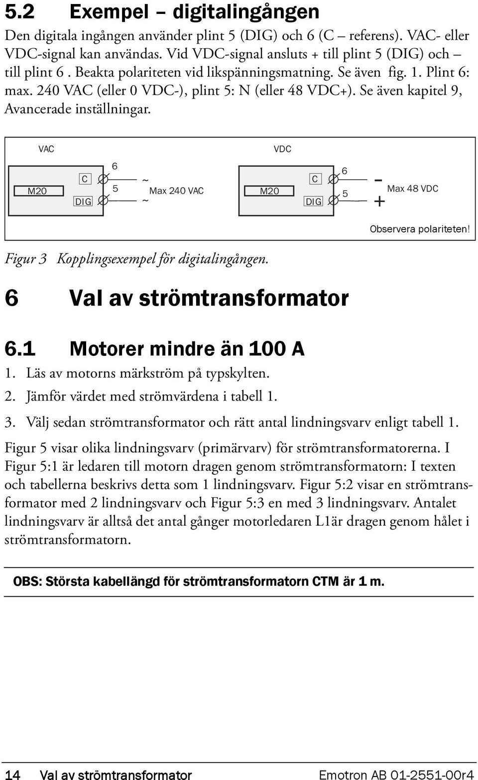 VAC M20 VDC 6 C ~ C 5 Max 240 VAC M20 DIG ~ DIG 6 5 + - Max 48 VDC Observera polariteten! Figur 3 Kopplingsexempel för digitalingången. 6 Val av strömtransformator 6.1 Motorer mindre än 100 A 1.