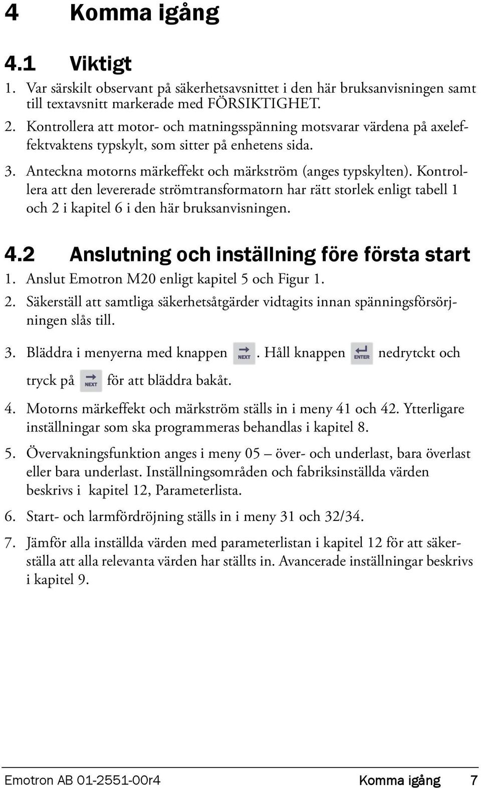 Kontrollera att den levererade strömtransformatorn har rätt storlek enligt tabell 1 och 2 i kapitel 6 i den här bruksanvisningen. 4.2 Anslutning och inställning före första start 1.