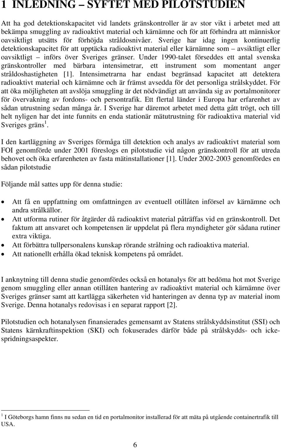 Sverige har idag ingen kontinuerlig detektionskapacitet för att upptäcka radioaktivt material eller kärnämne som avsiktligt eller oavsiktligt införs över Sveriges gränser.