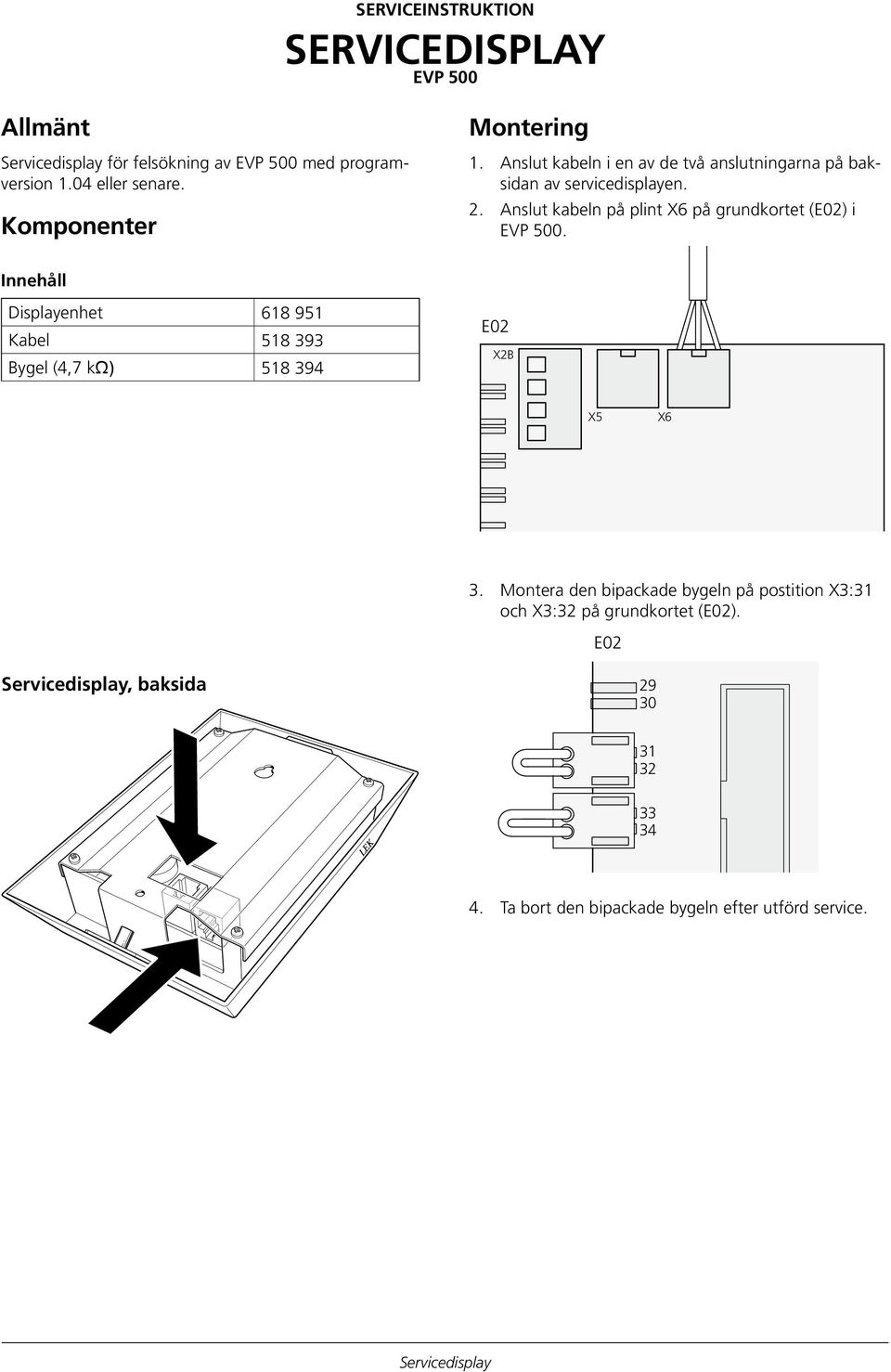 Anslut kabeln på plint X6 på grundkortet (E02) i EVP 500. Innehåll Displayenhet 618 951 Kabel 518 393 Bygel (4,7 kω) 518 394 E02 X2B X5 X6 3.