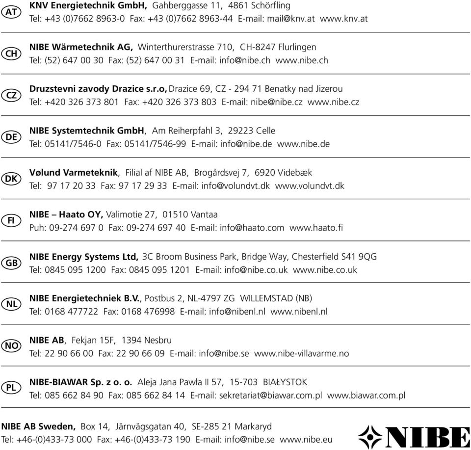 cz www.nibe.cz DE NIBE Systemtechnik GmbH, Am Reiherpfahl 3, 29223 Celle Tel: 05141/7546-0 Fax: 05141/7546-99 E-mail: info@nibe.de www.nibe.de DK Vølund Varmeteknik, Filial af NIBE AB, Brogårdsvej 7, 6920 Videbæk Tel: 97 17 20 33 Fax: 97 17 29 33 E-mail: info@volundvt.