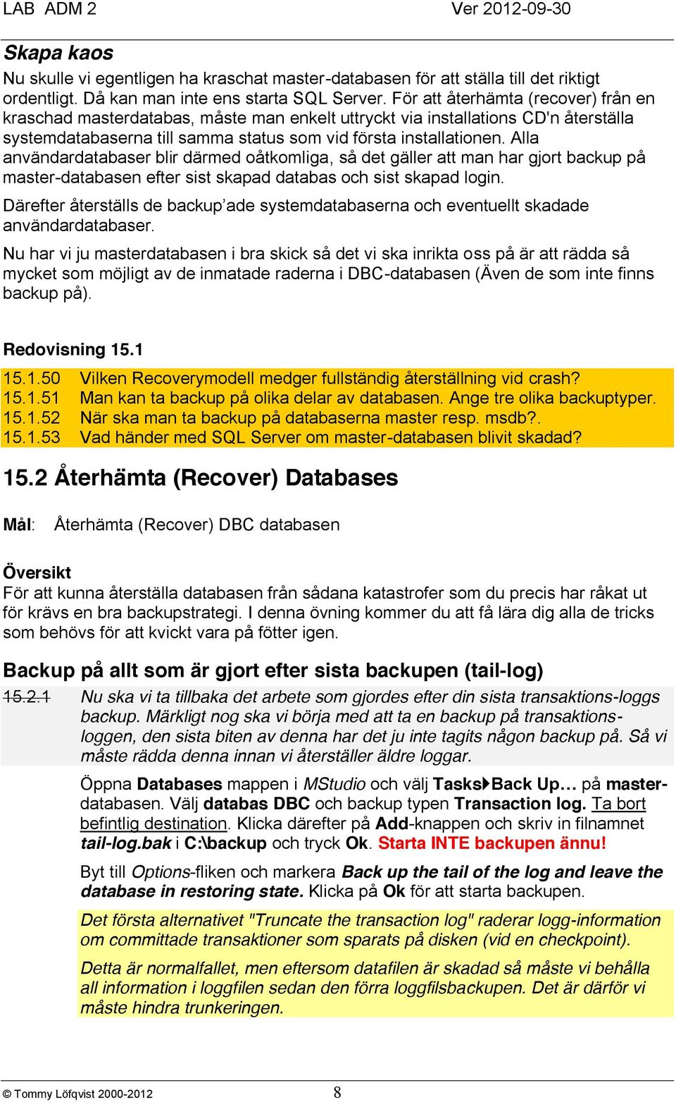 Alla användardatabaser blir därmed oåtkomliga, så det gäller att man har gjort backup på master-databasen efter sist skapad databas och sist skapad login.