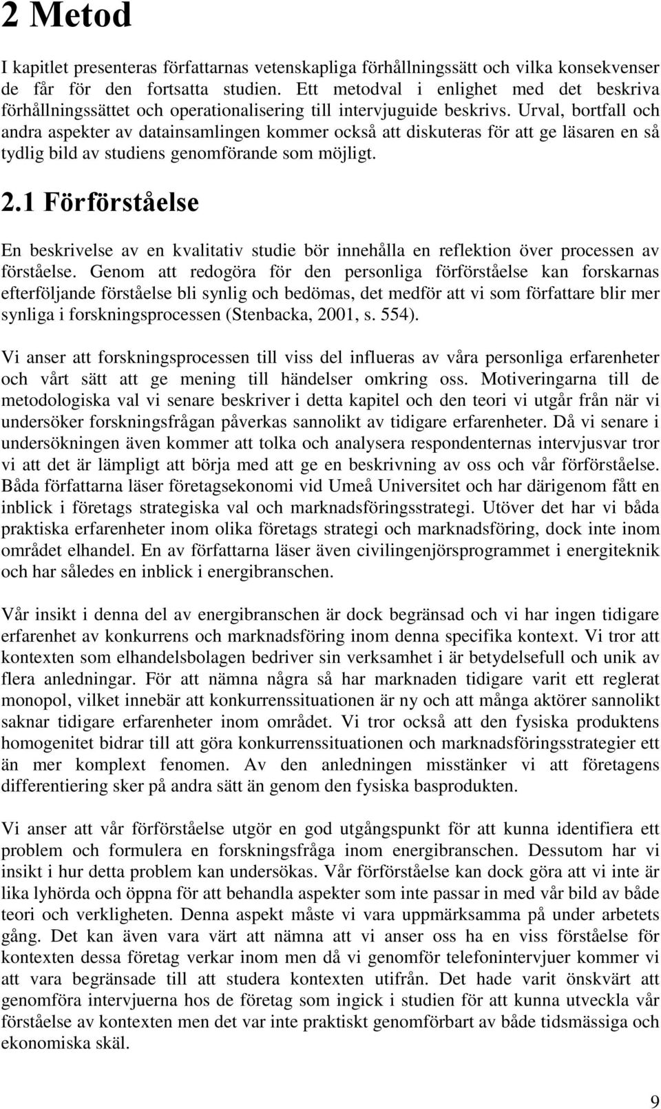 Urval, bortfall och andra aspekter av datainsamlingen kommer också att diskuteras för att ge läsaren en så tydlig bild av studiens genomförande som möjligt. 2.