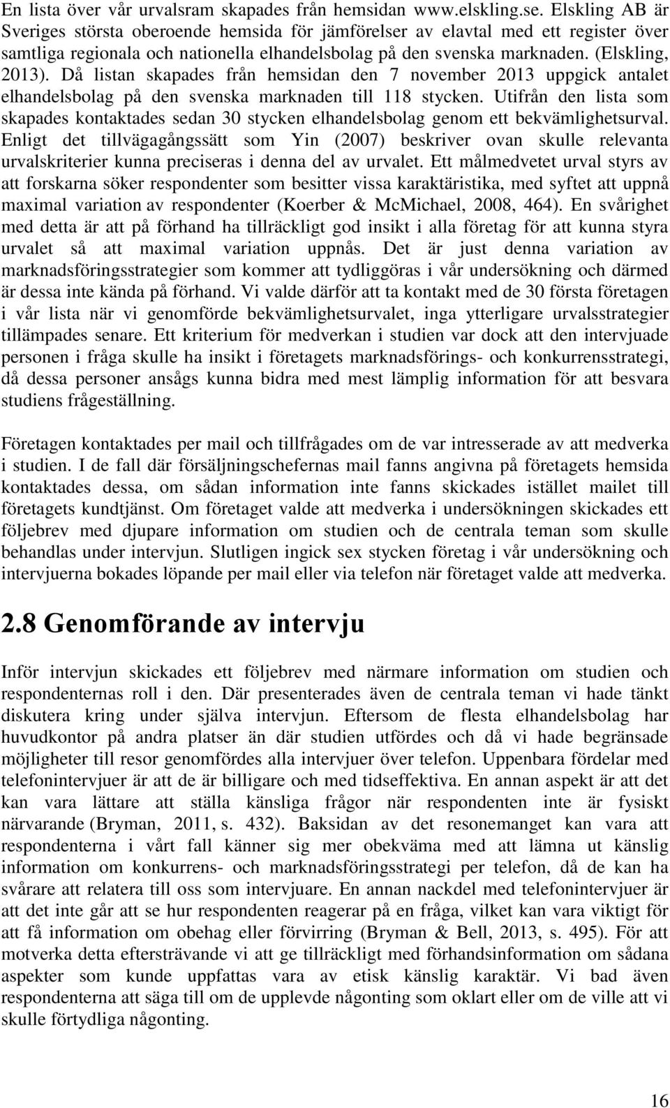 Då listan skapades från hemsidan den 7 november 2013 uppgick antalet elhandelsbolag på den svenska marknaden till 118 stycken.