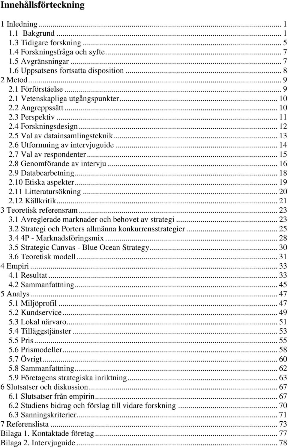 6 Utformning av intervjuguide... 14 2.7 Val av respondenter... 15 2.8 Genomförande av intervju... 16 2.9 Databearbetning... 18 2.10 Etiska aspekter... 19 2.11 Litteratursökning... 20 2.12 Källkritik.