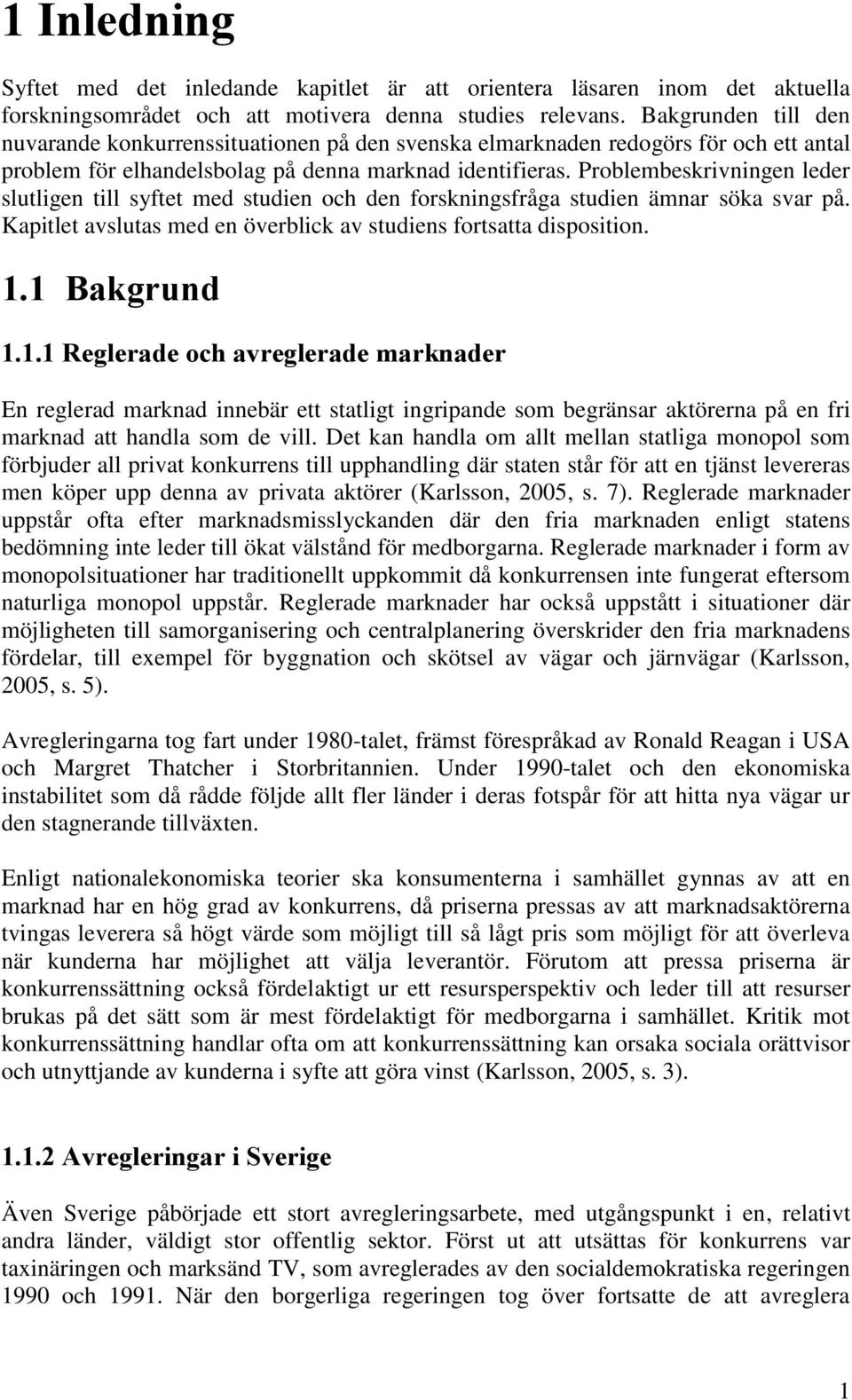 Problembeskrivningen leder slutligen till syftet med studien och den forskningsfråga studien ämnar söka svar på. Kapitlet avslutas med en överblick av studiens fortsatta disposition. 1.