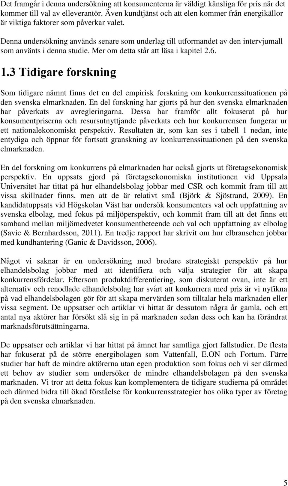 Denna undersökning används senare som underlag till utformandet av den intervjumall som använts i denna studie. Mer om detta står att läsa i kapitel 2.6. 1.