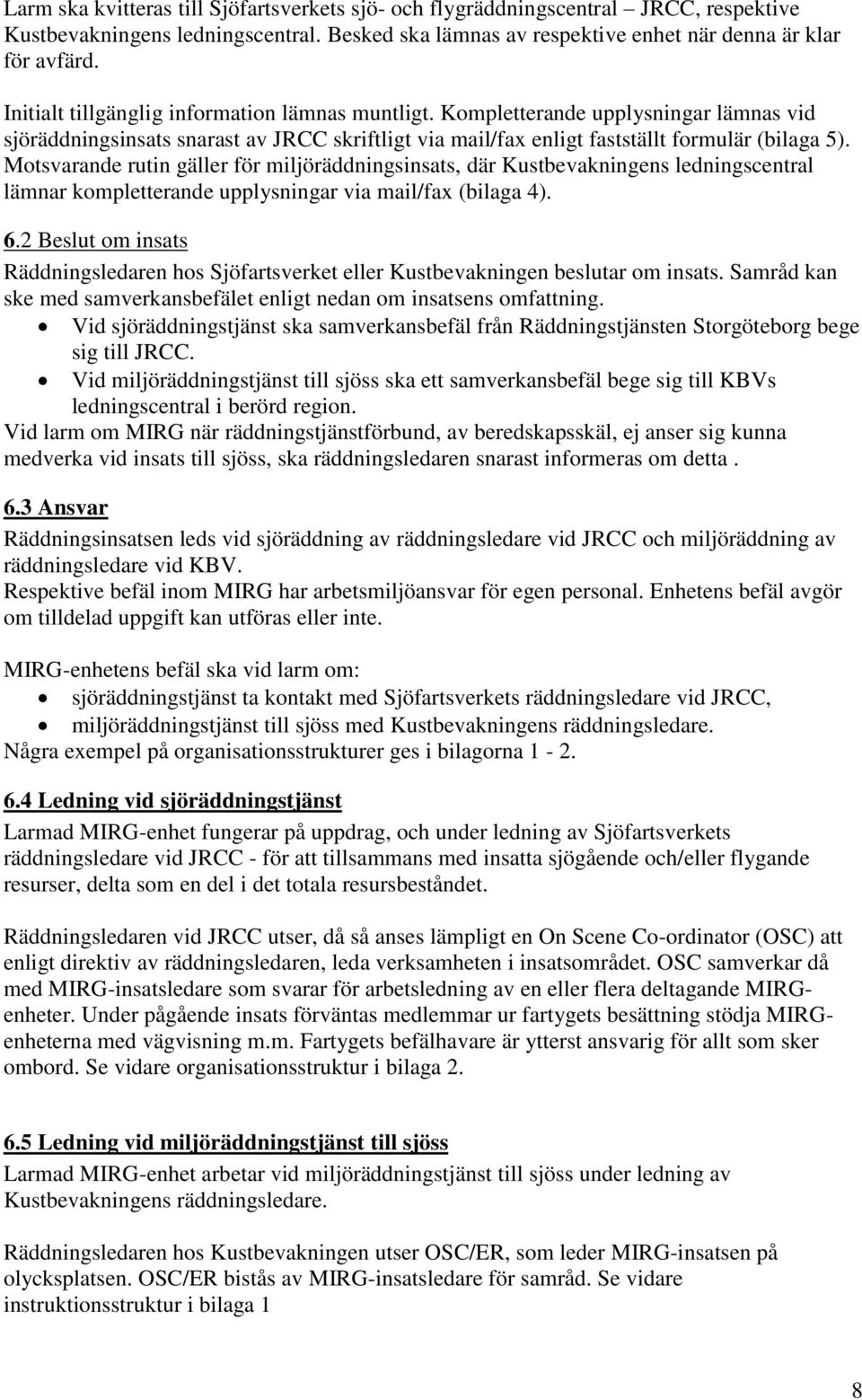 Motsvarande rutin gäller för miljöräddningsinsats, där Kustbevakningens ledningscentral lämnar kompletterande upplysningar via mail/fax (bilaga 4). 6.