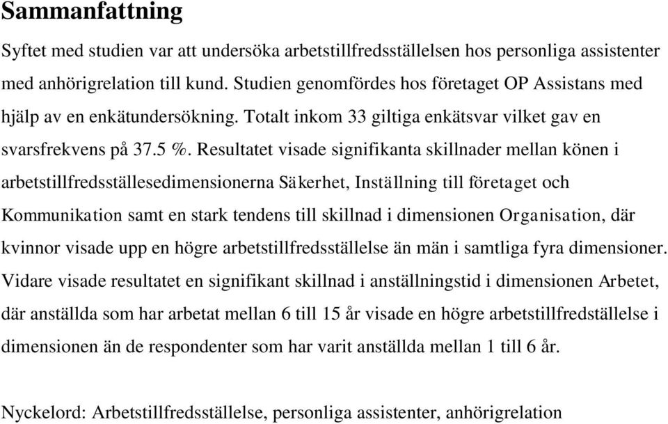 Resultatet visade signifikanta skillnader mellan könen i arbetstillfredsställesedimensionerna Säkerhet, Inställning till företaget och Kommunikation samt en stark tendens till skillnad i dimensionen