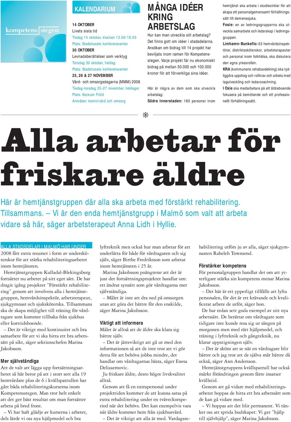 Tisdag-torsdag 25-27 november, heldagar Plats: Kockum Fritid Anmälan: komin/vård och omsorg MÅNGA IDÉER KRING ARBETSLAG Hur kan man utveckla sitt arbetslag? Det finns gott om idéer i stadsdelarna.