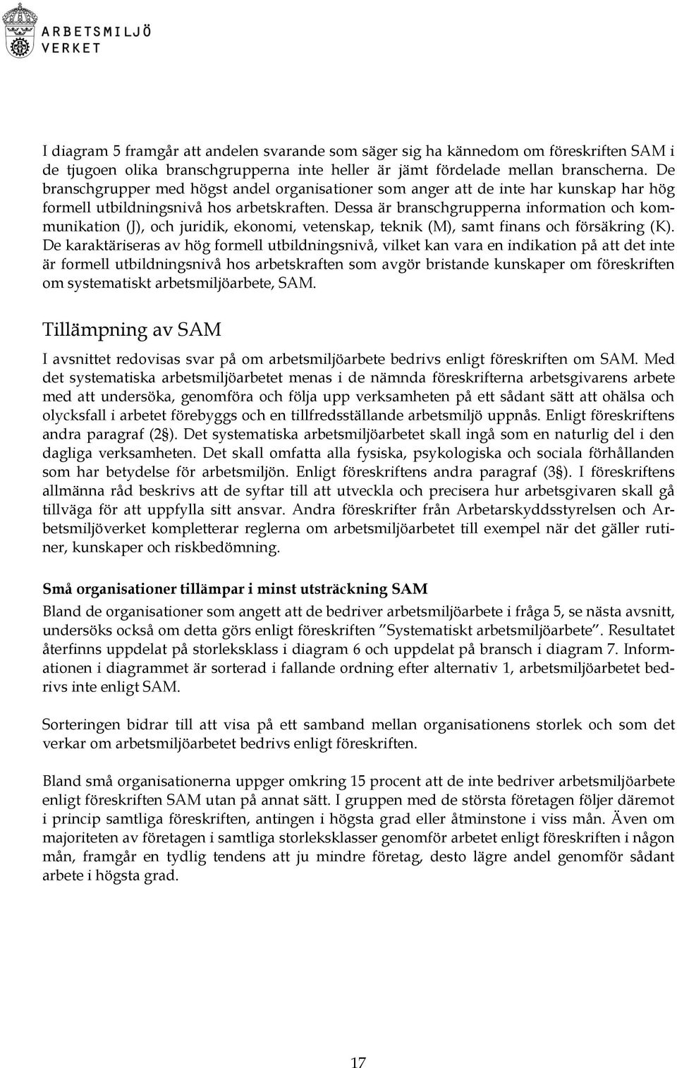 Dessa är branschgrupperna information och kommunikation (J), och juridik, ekonomi, vetenskap, teknik (M), samt finans och försäkring (K).