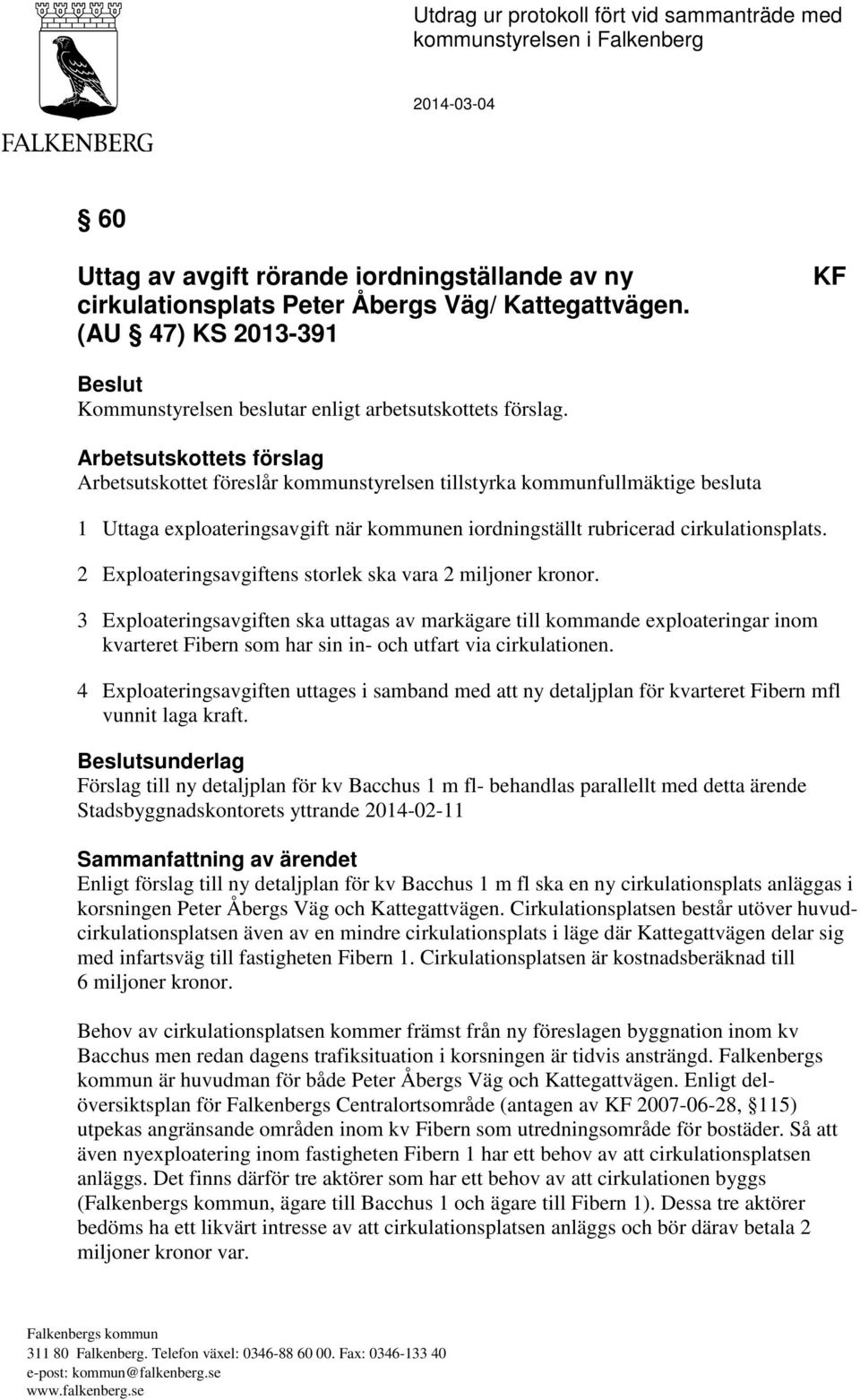 Arbetsutskottets förslag Arbetsutskottet föreslår kommunstyrelsen tillstyrka kommunfullmäktige besluta 1 Uttaga exploateringsavgift när kommunen iordningställt rubricerad cirkulationsplats.