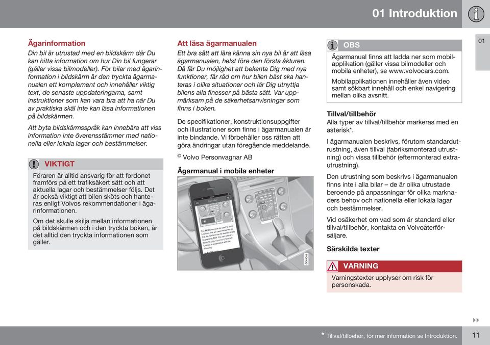 praktiska skäl inte kan läsa informationen på bildskärmen. Att byta bildskärmsspråk kan innebära att viss information inte överensstämmer med nationella eller lokala lagar och bestämmelser.