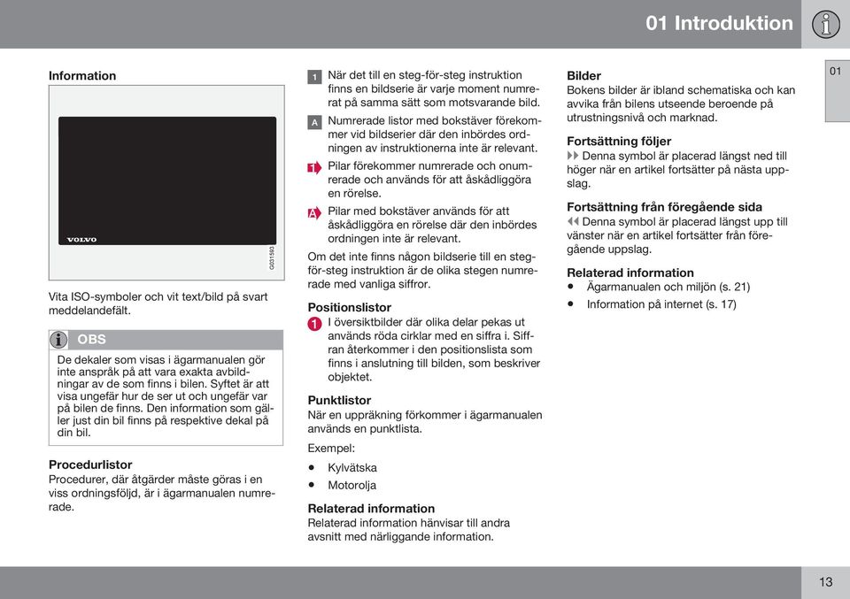 Den information som gäller just din bil finns på respektive dekal på din bil. Procedurlistor Procedurer, där åtgärder måste göras i en viss ordningsföljd, är i ägarmanualen numrerade.