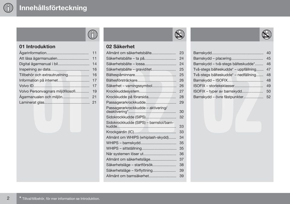 .. 26 Volvo ID... 17 Säkerhet varningssymbol... 26 Volvo Personvagnars miljöfilosofi... 19 Krockkuddesystem... 27 Ägarmanualen och miljön... 21 Krockkudde på förarsida... 28 Laminerat glas.