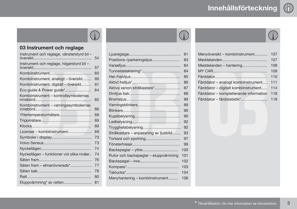 .. 65 Kombiinstrument varningssymbolernas innebörd... 66 Yttertemperaturmätare... 68 Trippmätare... 69 Klocka... 69 Licenser kombiinstrument... 69 Symboler i display... 70 Volvo Sensus.