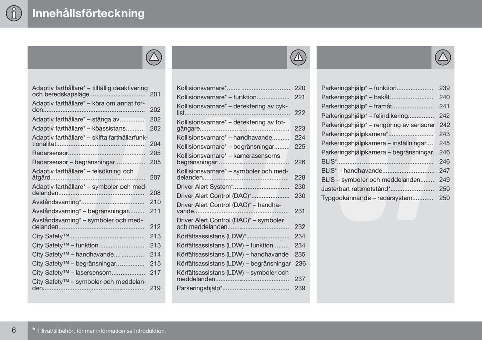 .. 207 Adaptiv farthållare* symboler och meddelanden... 208 Avståndsvarning*... 210 Avståndsvarning* begränsningar... 211 Avståndsvarning* symboler och meddelanden... 212 City Safety.