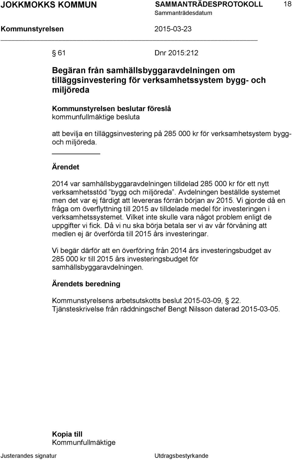 Avdelningen beställde systemet men det var ej färdigt att levereras förrän början av 2015. Vi gjorde då en fråga om överflyttning till 2015 av tilldelade medel för investeringen i verksamhetssystemet.