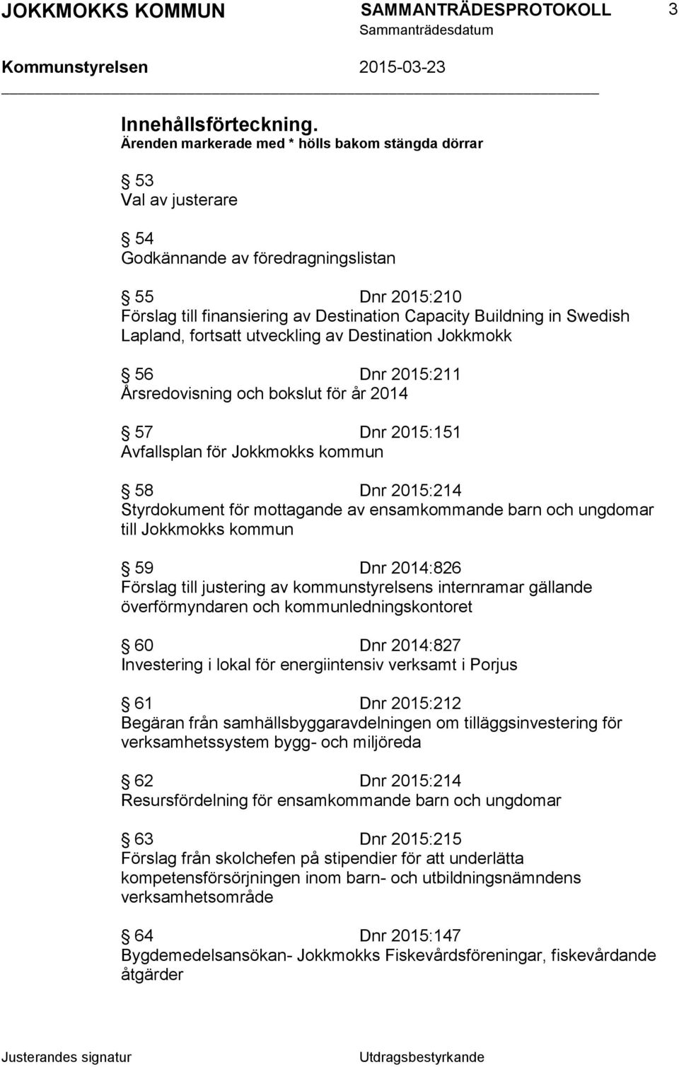 Lapland, fortsatt utveckling av Destination Jokkmokk 56 Dnr 2015:211 Årsredovisning och bokslut för år 2014 57 Dnr 2015:151 Avfallsplan för Jokkmokks kommun 58 Dnr 2015:214 Styrdokument för