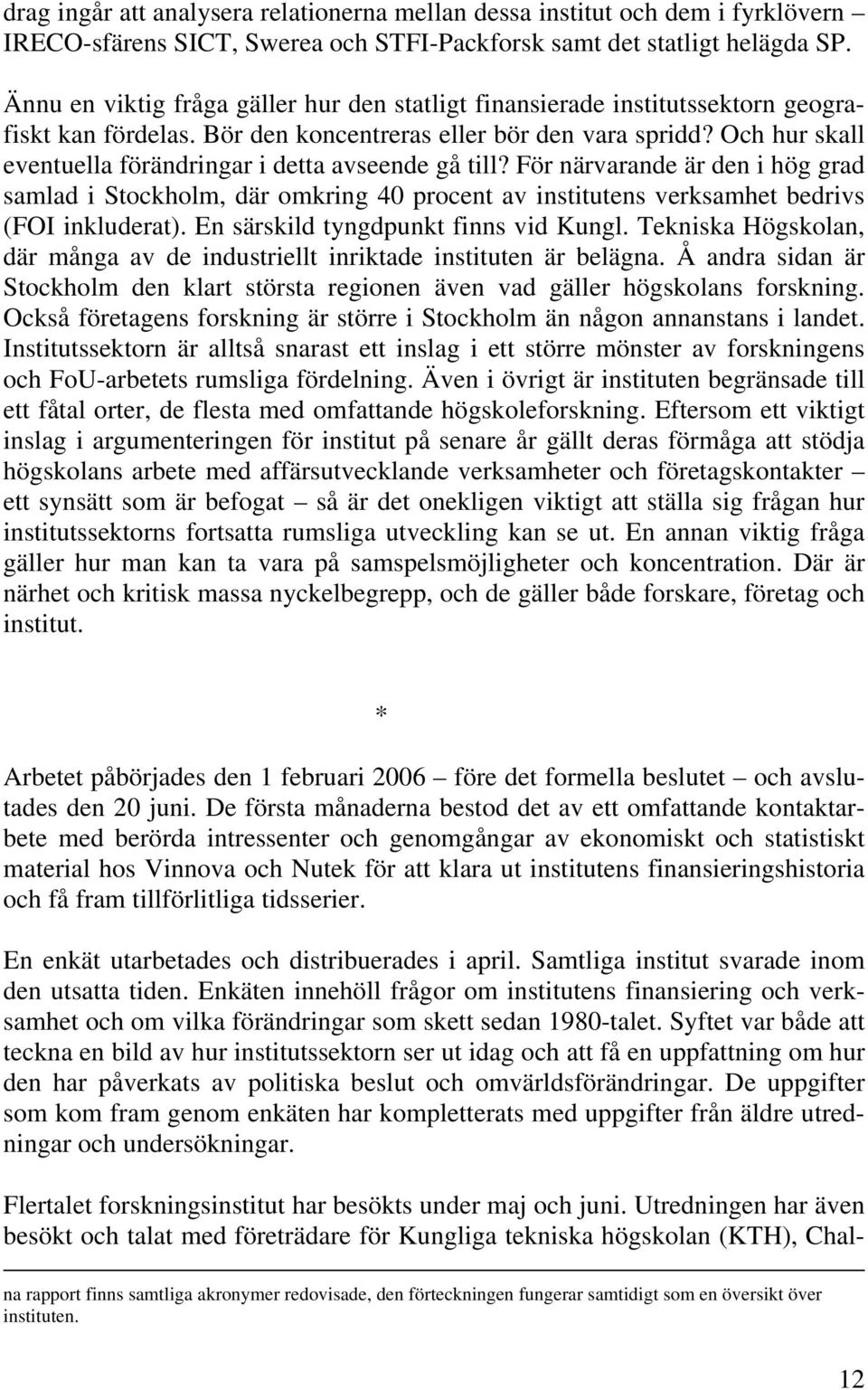 Och hur skall eventuella förändringar i detta avseende gå till? För närvarande är den i hög grad samlad i Stockholm, där omkring 40 procent av institutens verksamhet bedrivs (FOI inkluderat).