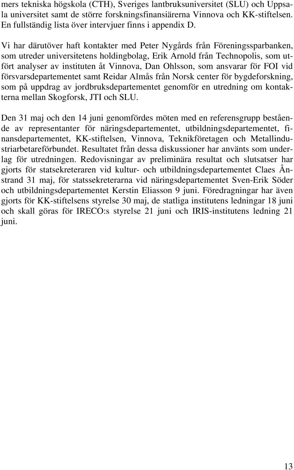 Vi har därutöver haft kontakter med Peter Nygårds från Föreningssparbanken, som utreder universitetens holdingbolag, Erik Arnold från Technopolis, som utfört analyser av instituten åt Vinnova, Dan