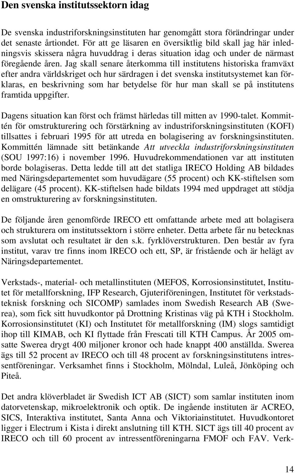 Jag skall senare återkomma till institutens historiska framväxt efter andra världskriget och hur särdragen i det svenska institutsystemet kan förklaras, en beskrivning som har betydelse för hur man