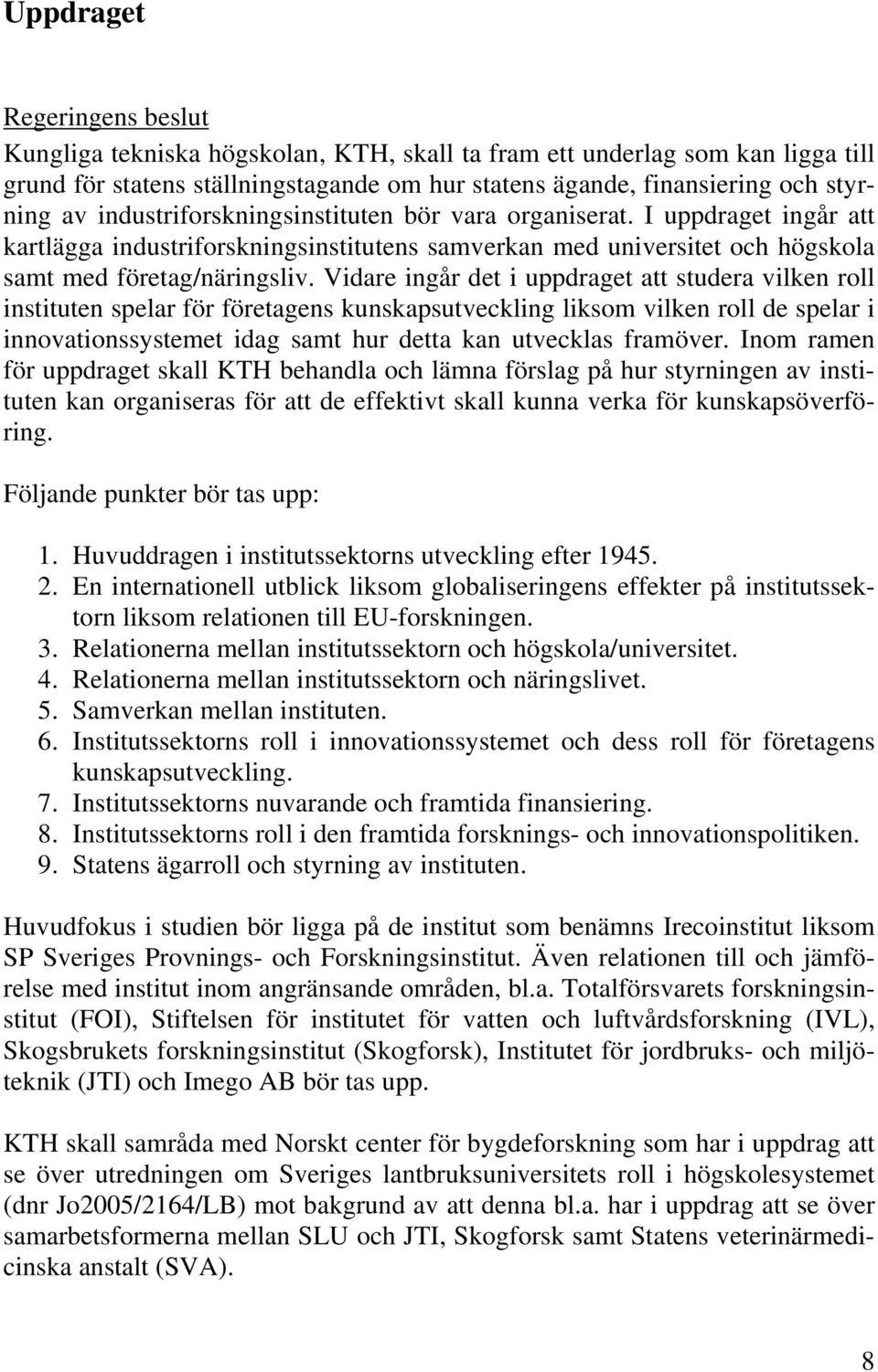 Vidare ingår det i uppdraget att studera vilken roll instituten spelar för företagens kunskapsutveckling liksom vilken roll de spelar i innovationssystemet idag samt hur detta kan utvecklas framöver.