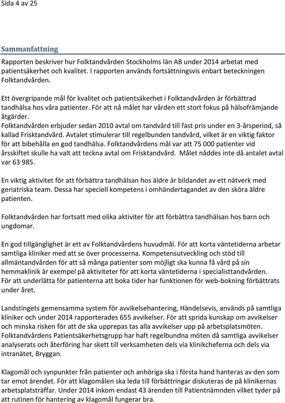 För att nå målet har vården ett stort fokus på hälsofrämjande åtgärder. Folktandvården erbjuder sedan 2010 avtal om tandvård till fast pris under en 3-årsperiod, så kallad Frisktandvård.